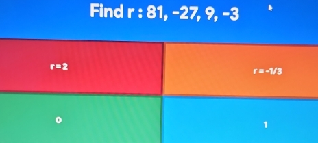 Find r : 81, -27, 9, -3
r=2
r=-1/3
0
1