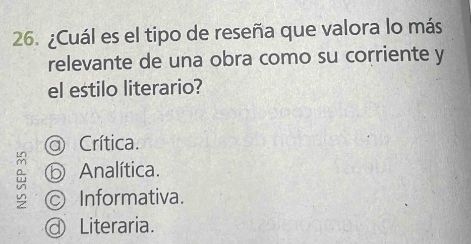 ¿Cuál es el tipo de reseña que valora lo más
relevante de una obra como su corriente y
el estilo literario?
Crítica.
A
⑤ Analítica.
© Informativa.
Literaria.