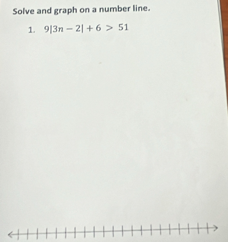 Solve and graph on a number line. 
1. 9|3n-2|+6>51