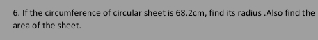 If the circumference of circular sheet is 68.2cm, find its radius .Also find the 
area of the sheet.