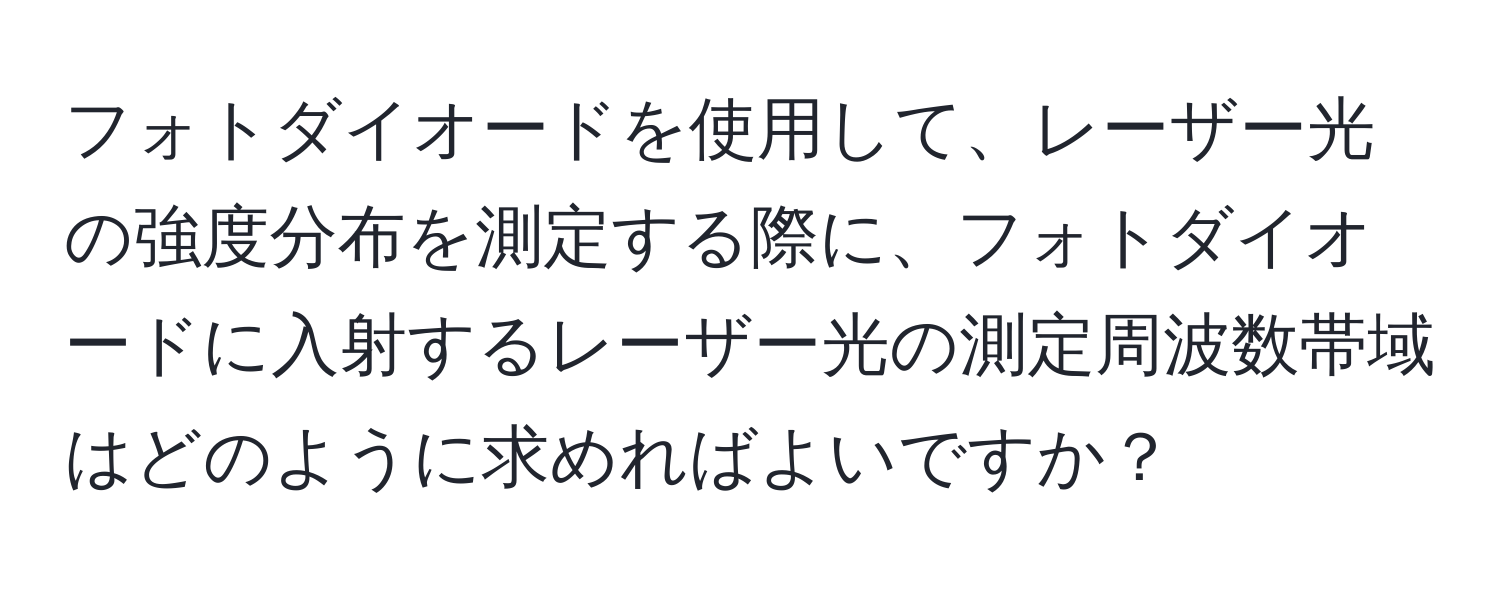 フォトダイオードを使用して、レーザー光の強度分布を測定する際に、フォトダイオードに入射するレーザー光の測定周波数帯域はどのように求めればよいですか？