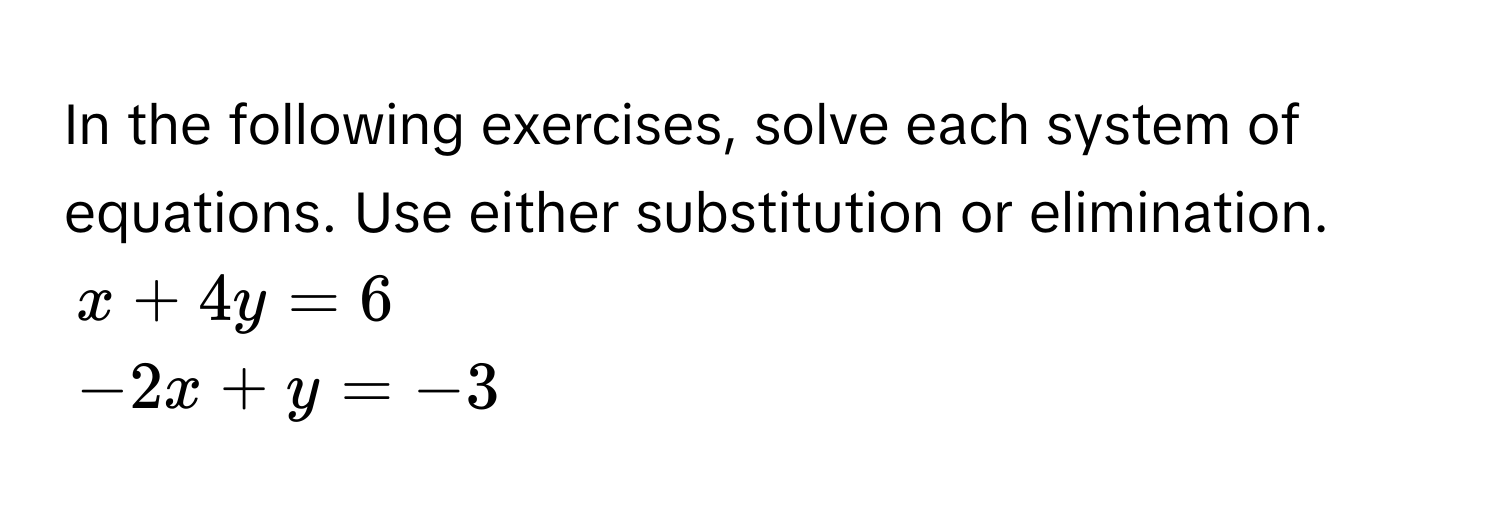 In the following exercises, solve each system of equations. Use either substitution or elimination.
x + 4y = 6
-2x + y = -3