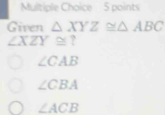 Given △ XYZ≌ △ ABC
∠ XZY≌ T
∠ CAB
∠ CBA
∠ ACB