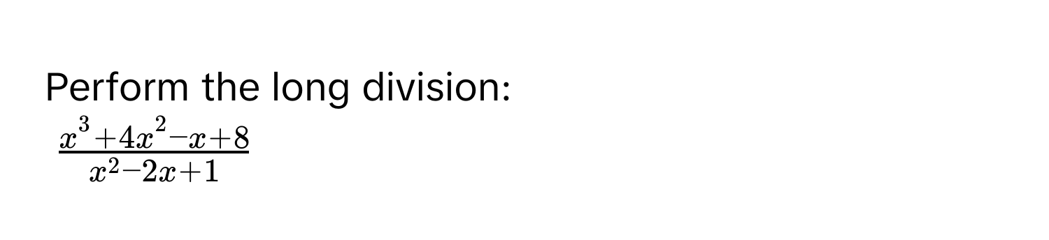 Perform the long division:
$ (x^3+4x^2-x+8)/x^2-2x+1 $