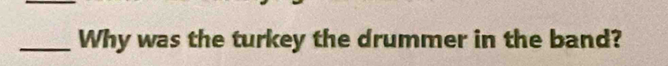 Why was the turkey the drummer in the band?