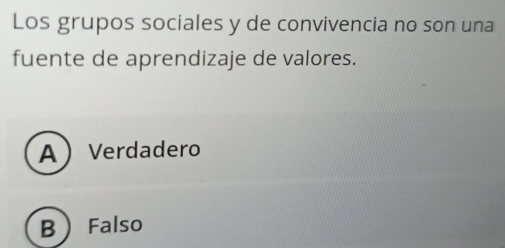 Los grupos sociales y de convivencia no son una
fuente de aprendizaje de valores.
AVerdadero
B Falso