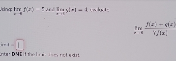 Using: limlimits _xto 6f(x)=5 and limlimits _xto 6g(x)=4 , evaluate
limlimits _xto 6 (f(x)+g(x))/7f(x) 
imit =□
Enter DNE if the limit does not exist.