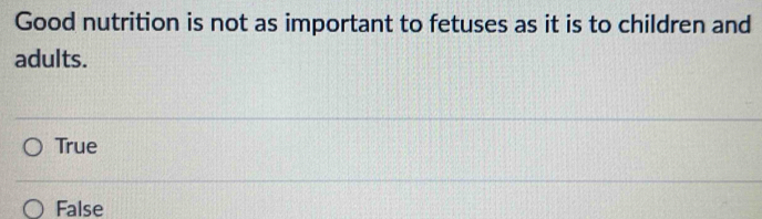 Good nutrition is not as important to fetuses as it is to children and
adults.
True
False