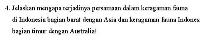 Jelaskan mengapa terjadinya persamaan dalam keragaman fauna 
di Indonesia bagian barat dengan Asia dan keragaman fauna Indones 
bagian timur dengan Australia!