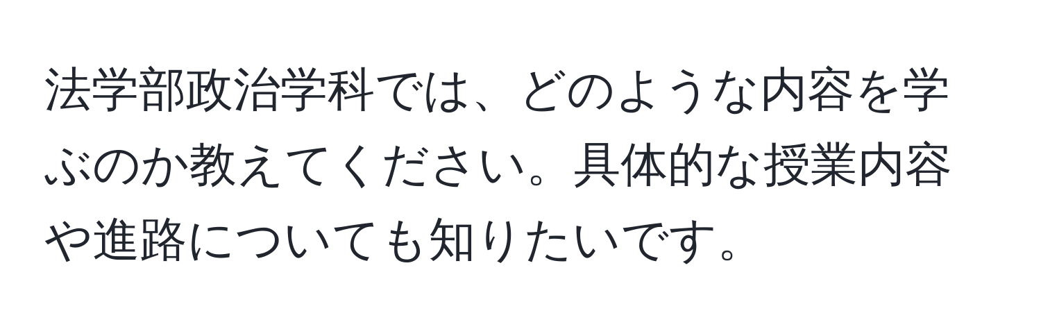 法学部政治学科では、どのような内容を学ぶのか教えてください。具体的な授業内容や進路についても知りたいです。