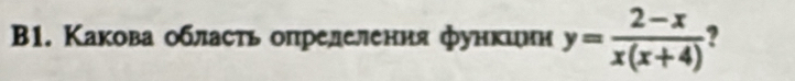 B1. Какова обласτь опрелеления функинн y= (2-x)/x(x+4)  2