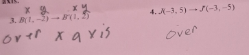 axTs. 
3. B(1,-2)to B'(1,2) 4. J(-3,5) to J'(-3,-5)