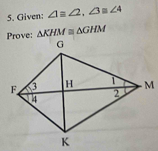 Given: ∠ 1≌ ∠ 2, ∠ 3≌ ∠ 4
△ KHM≌ △ GHM