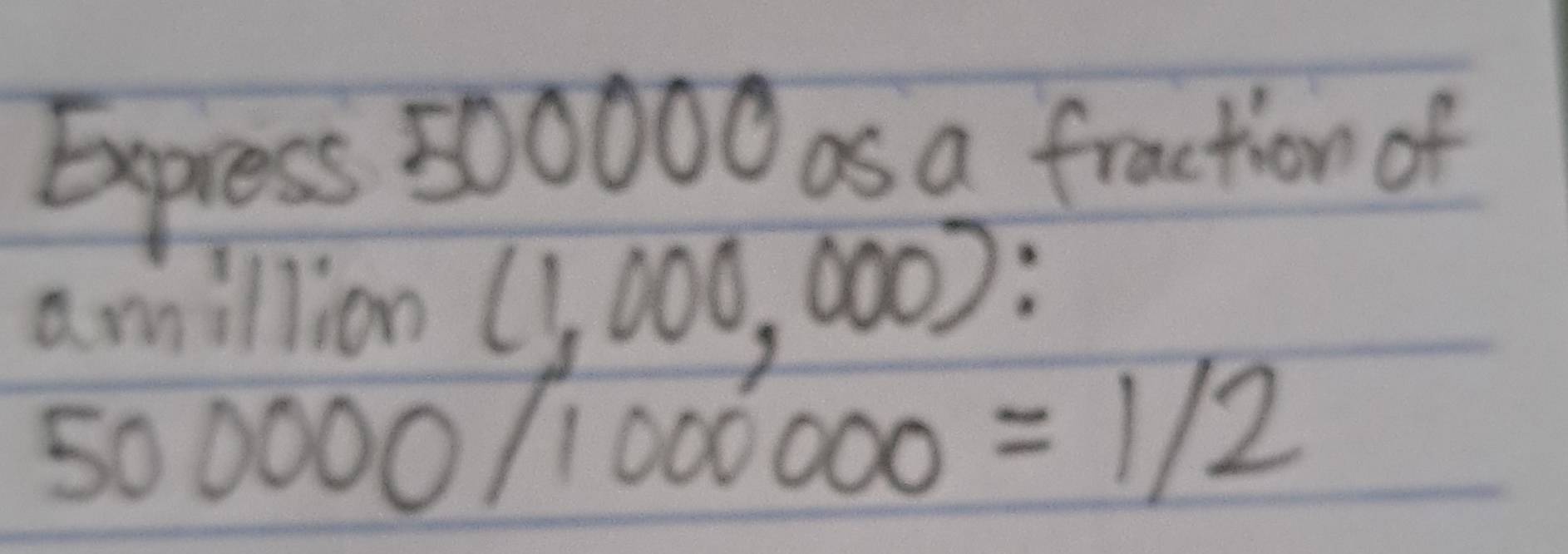 Eepress 500000 as a fraction of 
amillion (1,000,000) :
500000/1000000=1/2