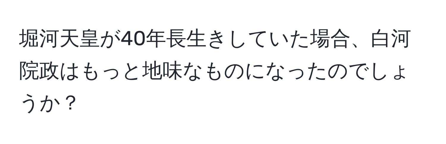 堀河天皇が40年長生きしていた場合、白河院政はもっと地味なものになったのでしょうか？