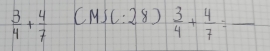  3/4 + 4/7 (M)(:28) 3/4 + 4/7 :frac 