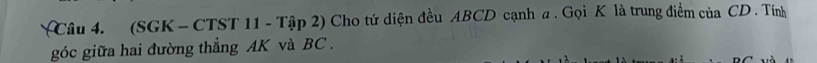 (SGK - CTST 11 - Tập 2) Cho tứ diện đều ABCD cạnh a. Gọi K là trung điểm của CD. Tính 
góc giữa hai đường thẳng AK và BC.