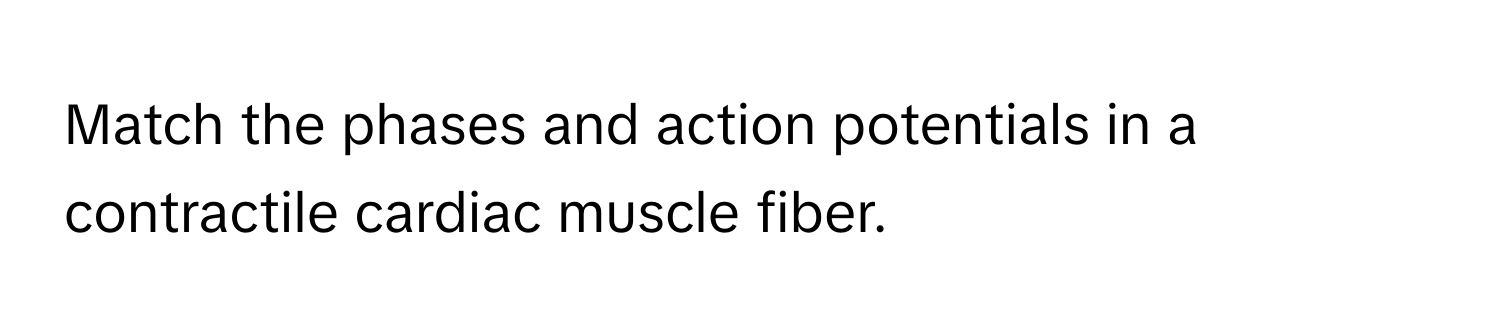 Match the phases and action potentials in a contractile cardiac muscle fiber.