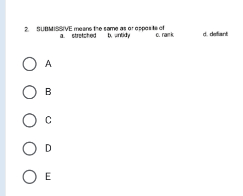 SUBMISSIVE means the same as or opposite of
a. stretched b. untidy c. rank d. defiant
A
B
C
D
E