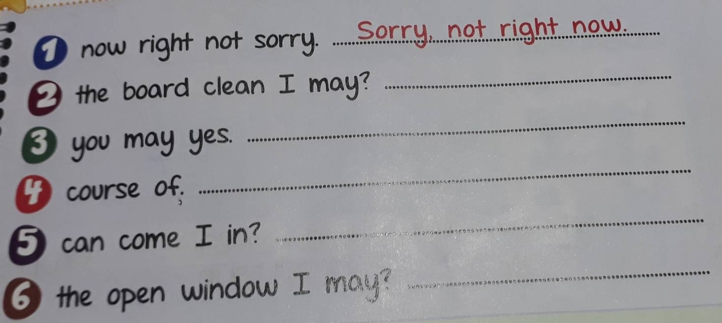 now right not sorry. ......Sarry.....not...right....nw.. 
_ the board clean I may? 
_ 
8 you may yes. 
_ 
_ 
course of. 
_ 
5can come I in? 
6 the open window I may? 
_