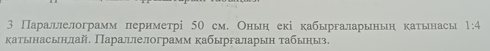 3 Параллелограмм периметрі 50 см. Оньн екі кабыргаларьньн катьнасы 1:4
катьнасьнлай. Параллелограмм кабыргаларьн табьныз.