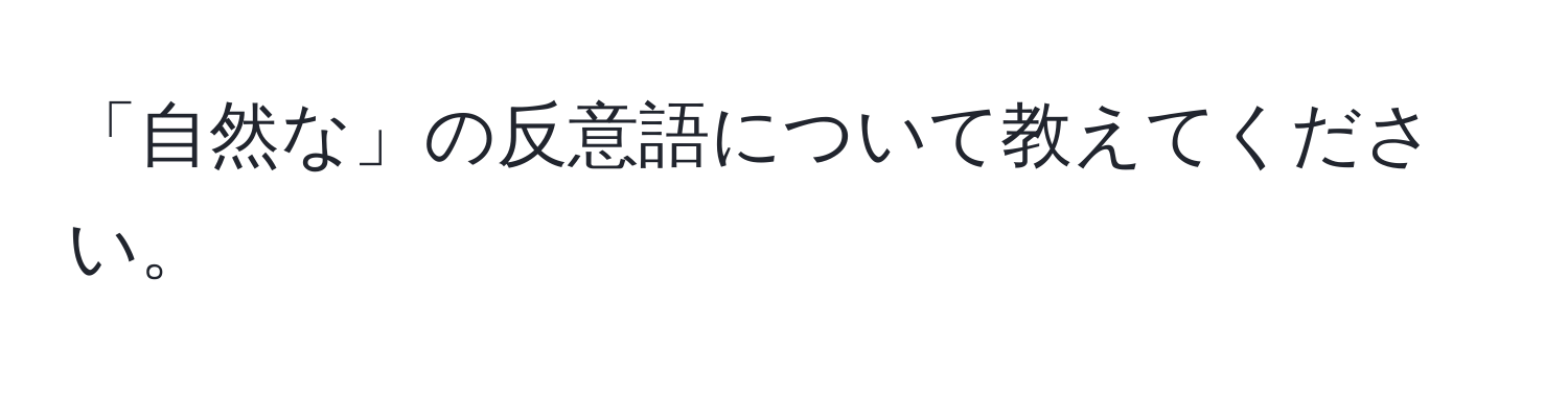 「自然な」の反意語について教えてください。