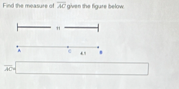 Find the measure of overline AC given the figure below. 
11
C
A 4.1 B
overline AC=□