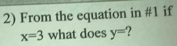 From the equation in #1 if
x=3 what does y=