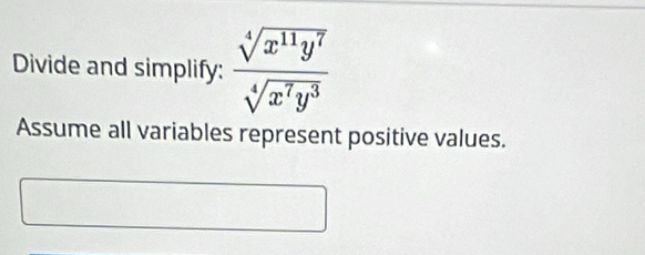 Divide and simplify:  sqrt[4](x^(11)y^7)/sqrt[4](x^7y^3) 
Assume all variables represent positive values.