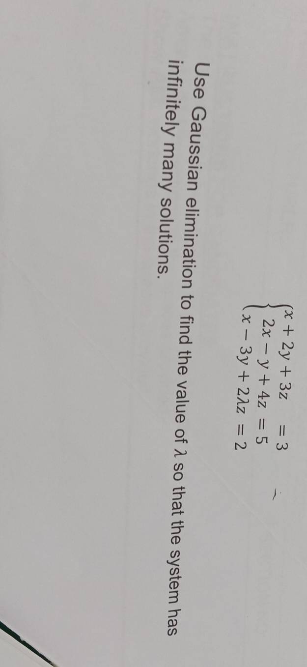 beginarrayl x+2y+3z=3 2x-y+4z=5 x-3y+2lambda z=2endarray.
Use Gaussian elimination to find the value of λ so that the system has 
infinitely many solutions.