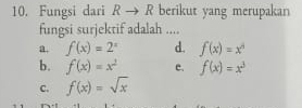 Fungsi dari Rto R berikut yang merupakan
fungsi surjektif adalah ....
a. f(x)=2^x d. f(x)=x^6
b. f(x)=x^2 e. f(x)=x^3
C. f(x)=sqrt(x)