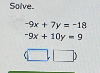 Solve.
-9x+7y=-18
-9x+10y=9
(□ ,□ )