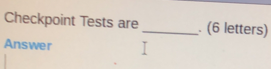 Solved: Checkpoint Tests are _. (6 letters) Answer [Others]