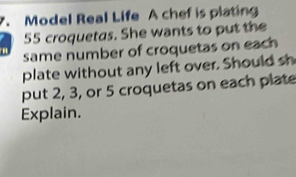 Model Real Life A chef is plating
55 croquetas. She wants to put the
1 same number of croquetas on each 
plate without any left over. Should sh 
put 2, 3, or 5 croquetas on each plate 
Explain.