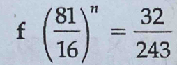 f( 81/16 )^n= 32/243 