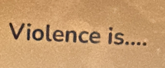 Violence is....