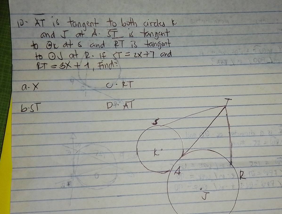 T is tangent to both circe k
and J at A. 5I is tangant 
to OK at s and RT is fangent 
to OJ at 1. If ST=2x+7 and
RT=3x+1 , Find: 
a. X O· KT
b: ST DR overline AI
3
k°
6
A
R