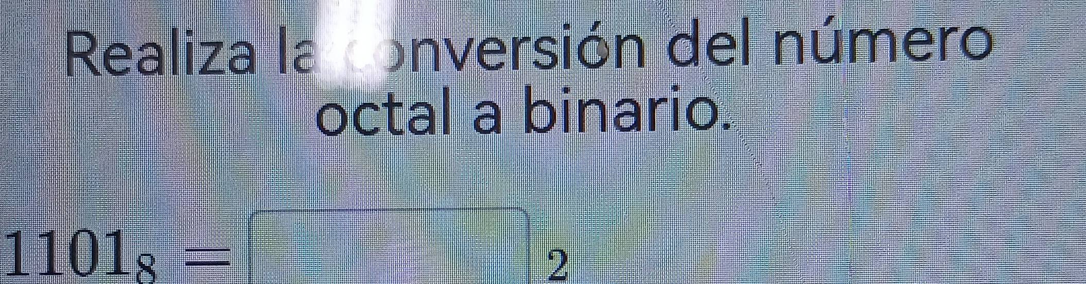 Realiza la onversión del número 
octal a binario.
1101_8=□ _2