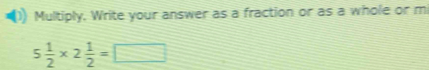 Multiply. Write your answer as a fraction or as a whole or mi
5 1/2 * 2 1/2 =□