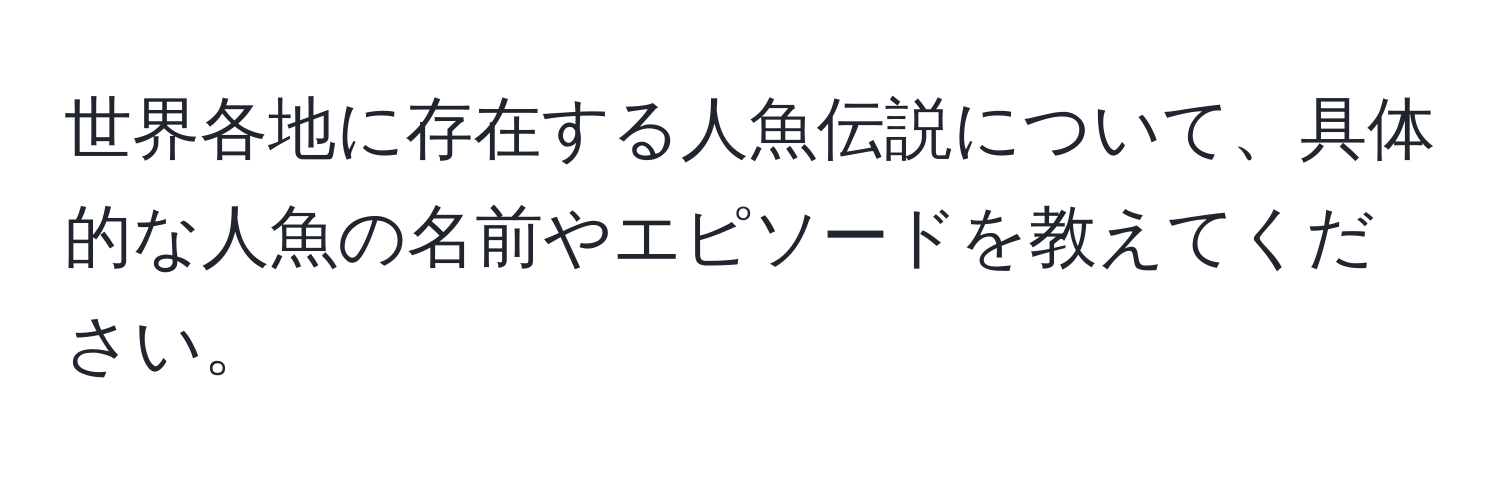 世界各地に存在する人魚伝説について、具体的な人魚の名前やエピソードを教えてください。