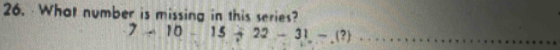 What number is missing in this series?
7-10-15+22-31-.(?) x_□ 