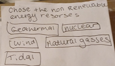 Chose the non Renewable
energy resorses
Geothermal nuclear
wind natural gasses
ridal