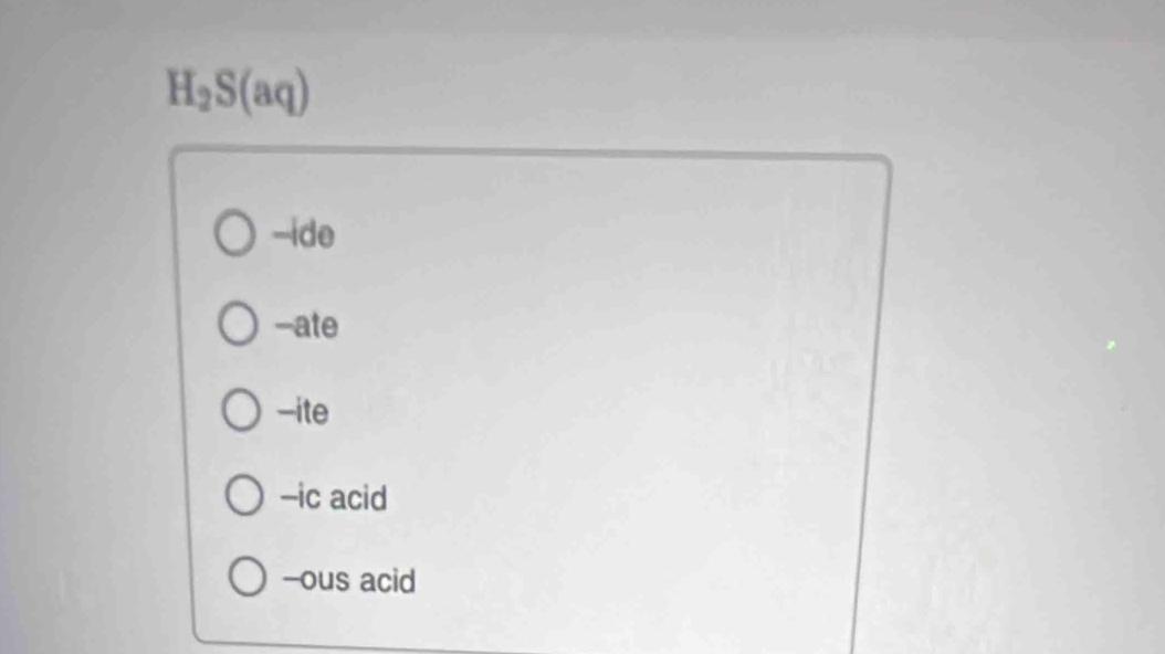 H_2S(aq)
-ide
-ate
-ite
-ic acid
-ous acid