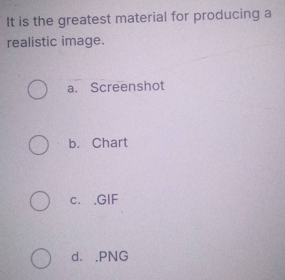 It is the greatest material for producing a
realistic image.
a. Screenshot
b. Chart
c. .GIF
d. .PNG