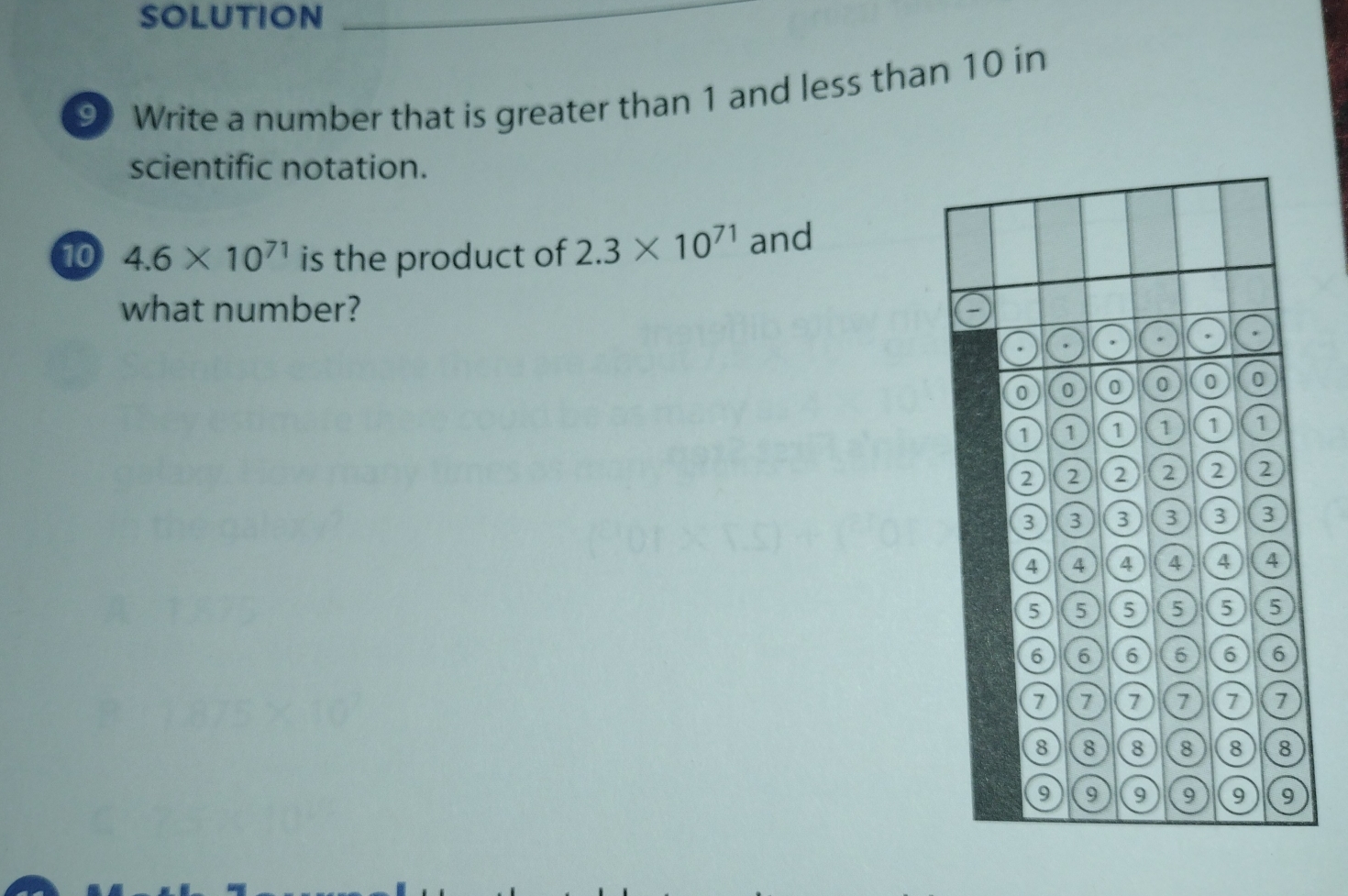 SOLUTION 
9 Write a number that is greater than 1 and less than 10 in 
scientific notation. 
10 4.6* 10^(71) is the product of 2.3* 10^(71) and 
what number?