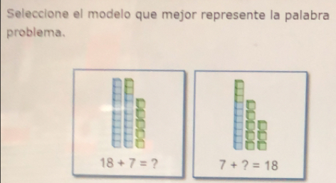 Seleccione el modelo que mejor represente la palabra
problema.
18+7= ? 7+?=18