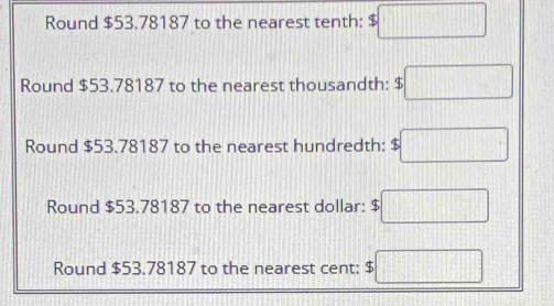 Round $53.78187 to the nearest tenth: $□
Round $53.78187 to the nearest thousandth: $□
Round $53.78187 to the nearest hundredth: $□
Round $53.78187 to the nearest dollar: $□
Round $53.78187 to the nearest cent: $□