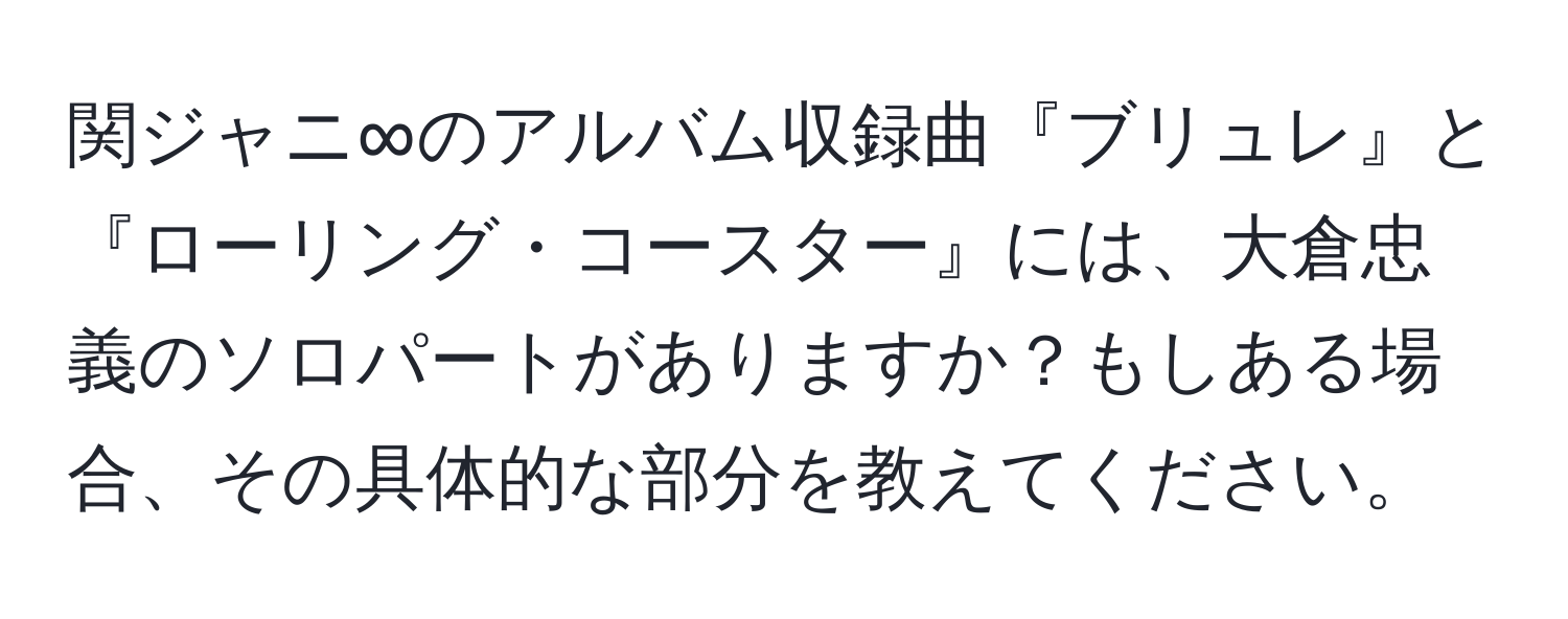 関ジャニ∞のアルバム収録曲『ブリュレ』と『ローリング・コースター』には、大倉忠義のソロパートがありますか？もしある場合、その具体的な部分を教えてください。