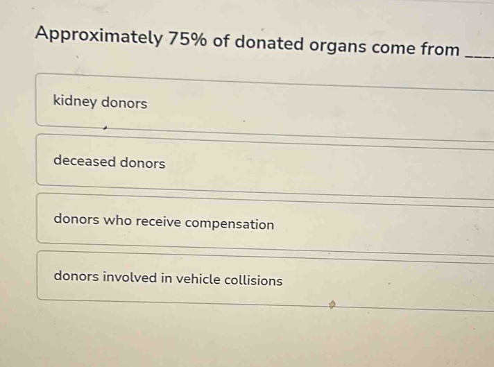 Approximately 75% of donated organs come from_
kidney donors
deceased donors
donors who receive compensation
donors involved in vehicle collisions