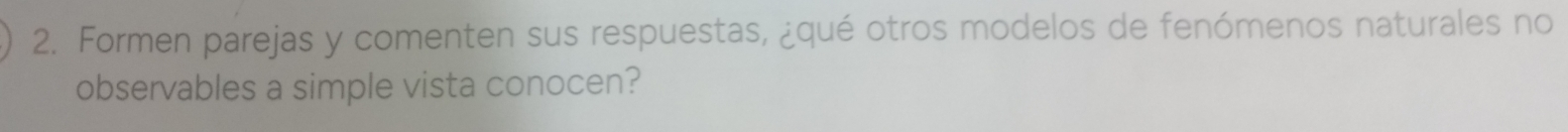 Formen parejas y comenten sus respuestas, ¿qué otros modelos de fenómenos naturales no 
observables a simple vista conocen?